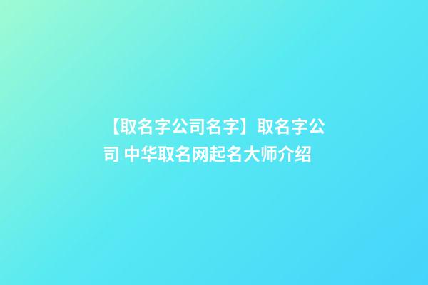 【取名字公司名字】取名字公司 中华取名网起名大师介绍-第1张-公司起名-玄机派